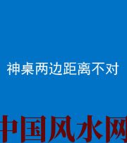 赣州阴阳风水化煞一百七十二——神桌两边距离不对